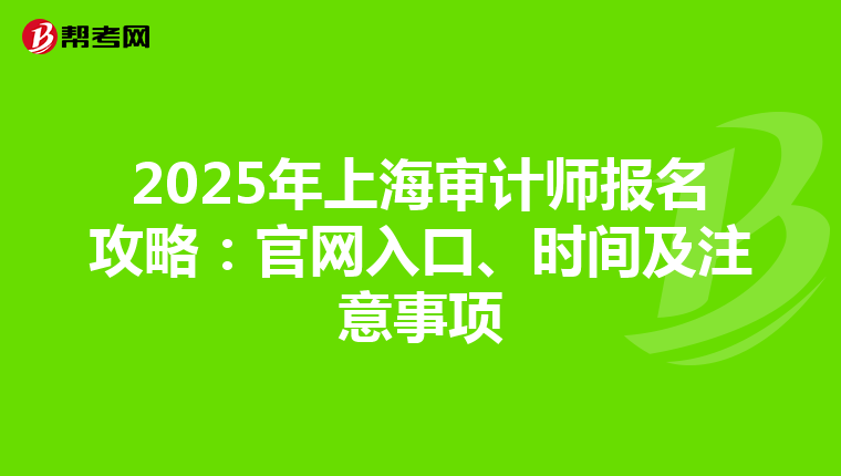 2025年上海审计师报名攻略：官网入口、时间及注意事项