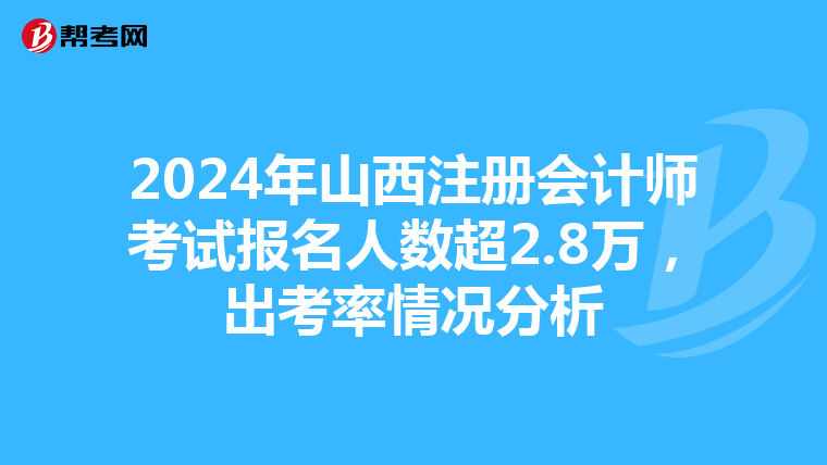 2024年山西注冊會計師考試報名人數超2.8萬，出考率情況分析