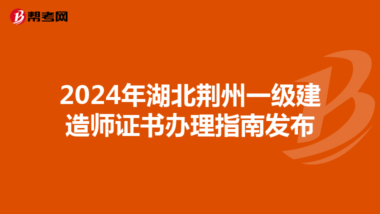2024年湖北荆州一级建造师证书办理指南发布