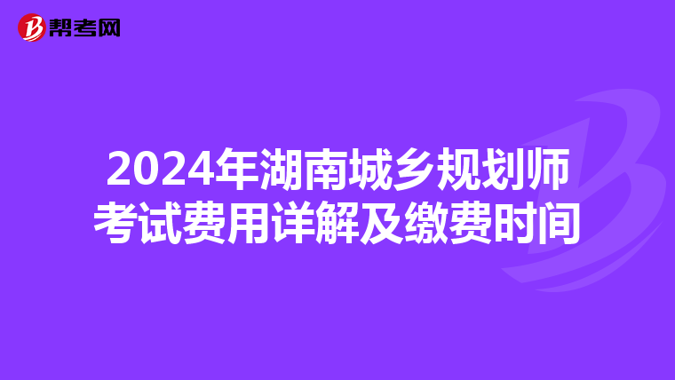 2024年湖南城乡规划师考试费用详解及缴费时间