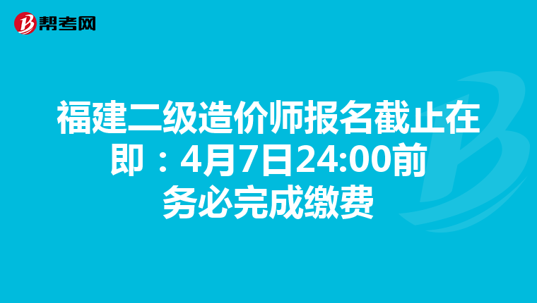 福建二級造價師報名截止在即：4月7日24:00前務必完成繳費