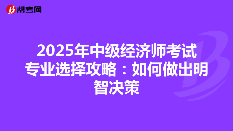2025年中级经济师考试专业选择攻略：如何做出明智决策