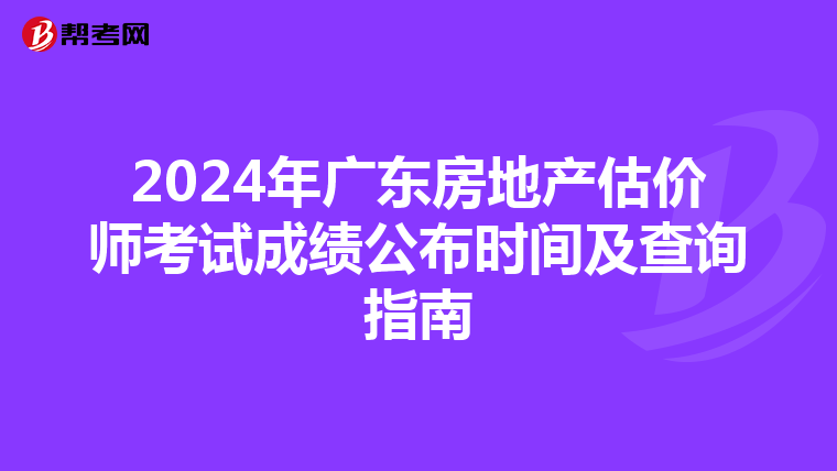2024年广东房地产估价师考试成绩公布时间及查询指南