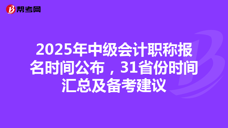 2025年中级会计职称报名时间公布，31省份时间汇总及备考建议