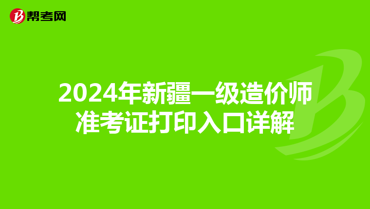 2024年新疆一级造价师准考证打印入口详解