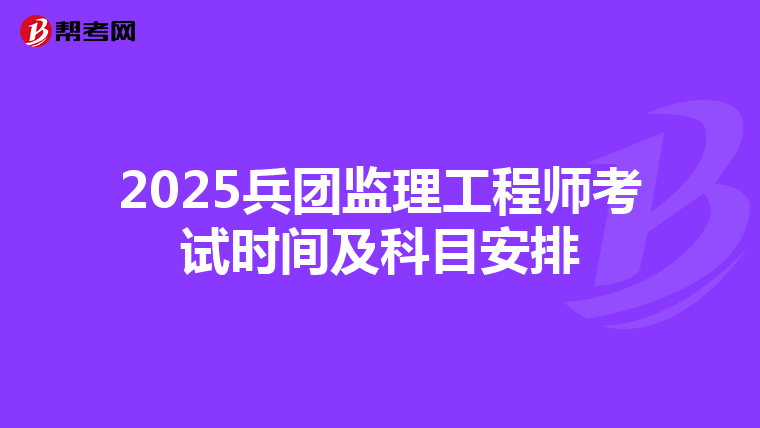 2025兵团监理工程师考试时间及科目安排