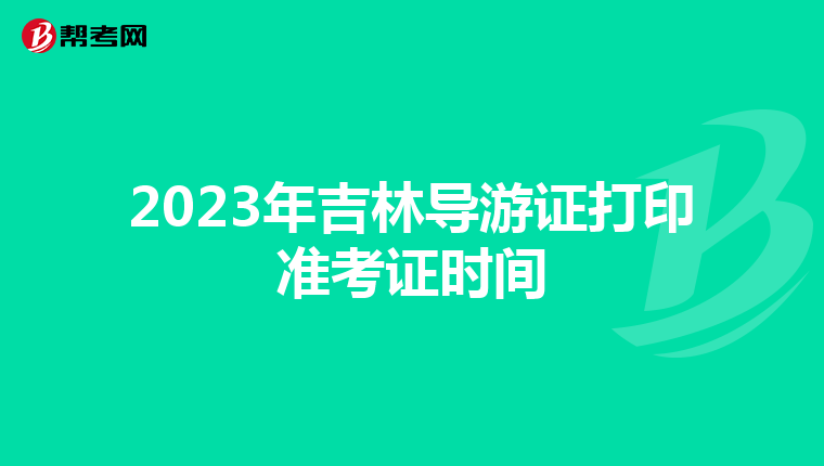 2023年吉林导游证打印准考证时间