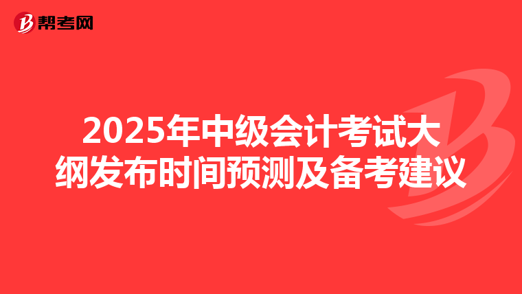 2025年中级会计考试大纲发布时间预测及备考建议