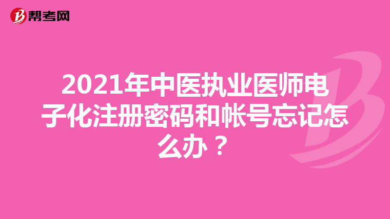 2021年中醫(yī)執(zhí)業(yè)醫(yī)師電子化注冊(cè)密碼和帳號(hào)忘記怎么辦？