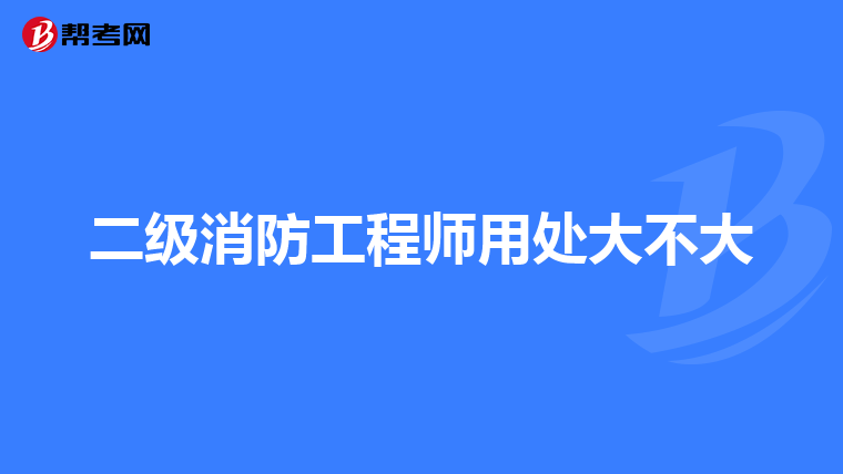 二级消防工程师用处大不大