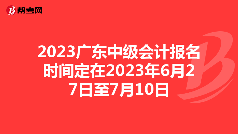 2023廣東中級(jí)會(huì)計(jì)報(bào)名時(shí)間定在2023年6月27日至7月10日