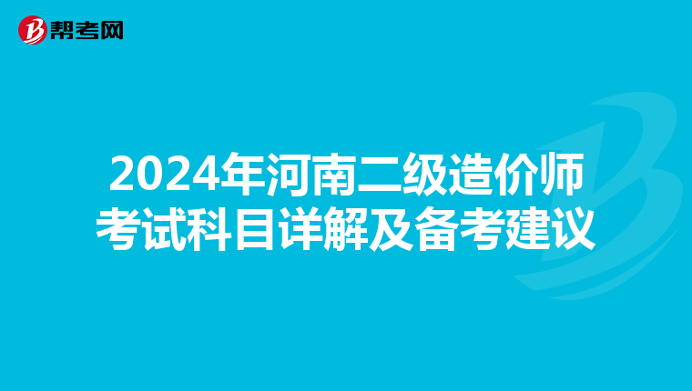 2024年河南二级造价师考试科目详解及备考建议
