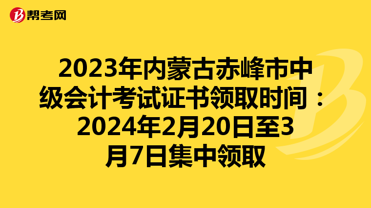 2023年内蒙古赤峰市中级会计考试证书领取时间：2024年2月20日至3月7日集中领取