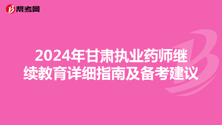 2024年甘肃执业药师继续教育详细指南及备考建议