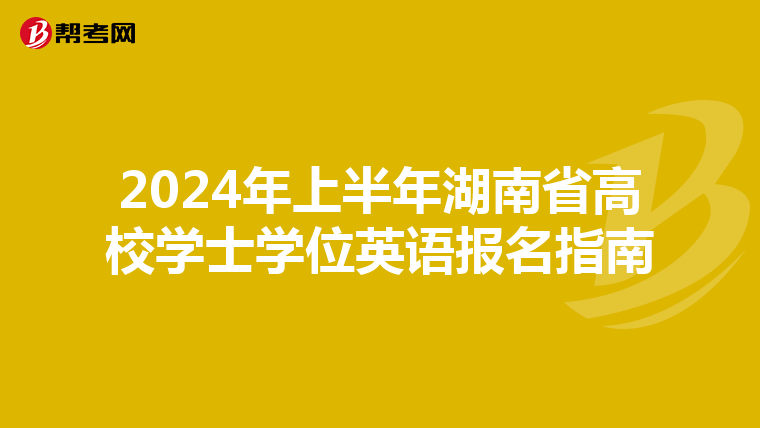 2024年上半年湖南省高校学士学位英语报名指南