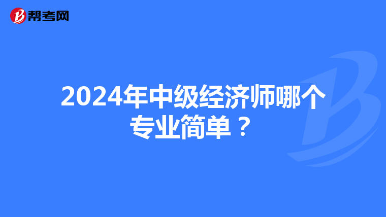 2024年中级经济师哪个专业简单?