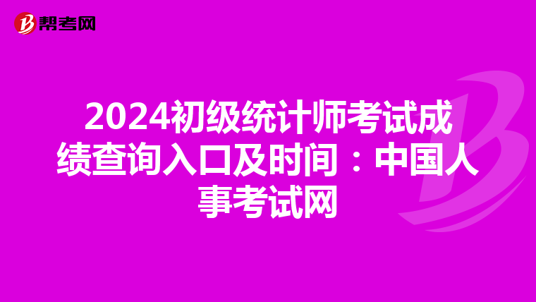 2024初级统计师考试成绩查询入口及时间：中国人事考试网
