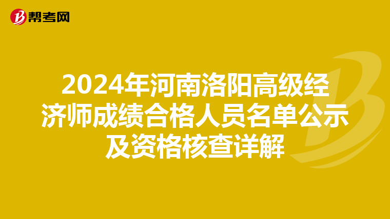2024年河南洛陽(yáng)高級(jí)經(jīng)濟(jì)師成績(jī)合格人員名單公示及資格核查詳解