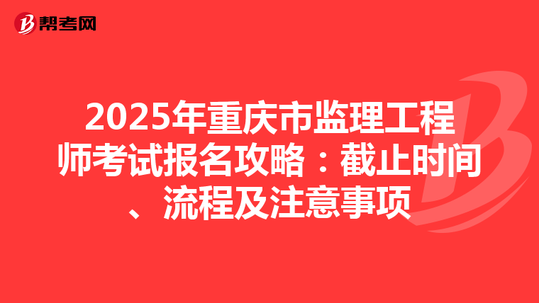 2025年重慶市監理工程師考試報名攻略：截止時間、流程及注意事項