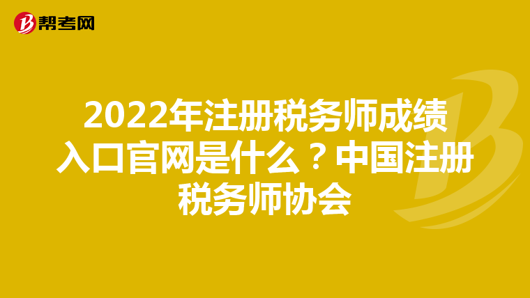 2022年注册税务师成绩入口官网是什么?中国注册税务师协会