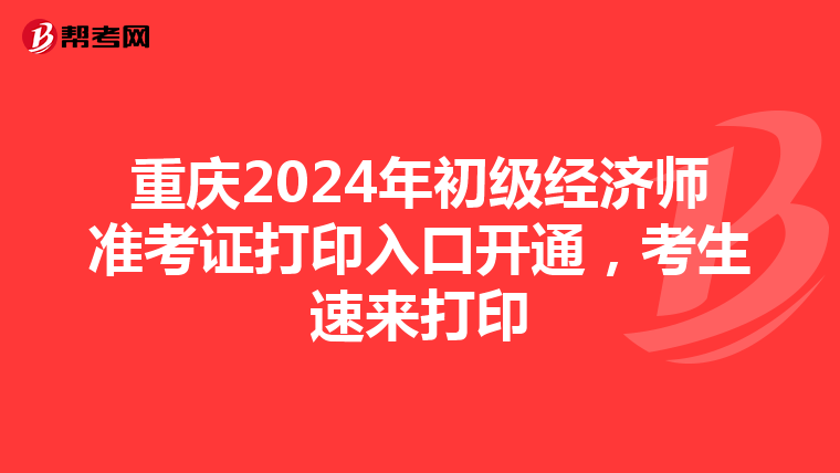 重慶2024年初級經濟師準考證打印入口開通，考生速來打印
