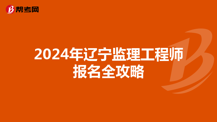 2024年辽宁监理工程师报名全攻略