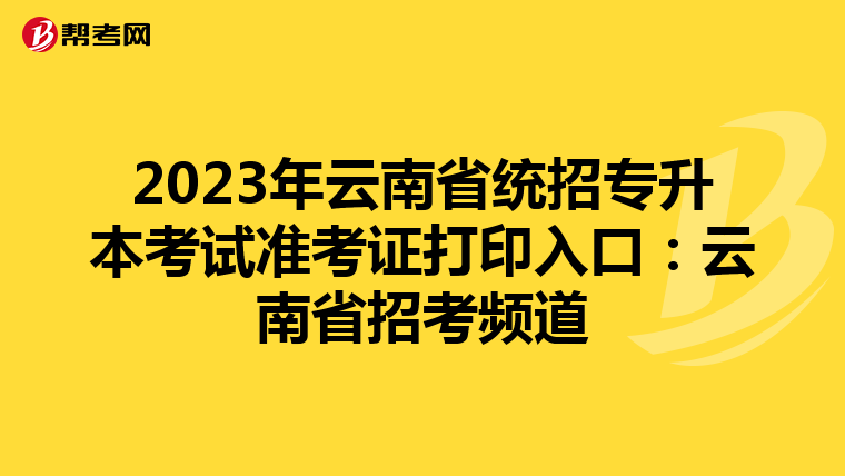 2023年云南省统招专升本考试准考证打印入口：云南省招考频道