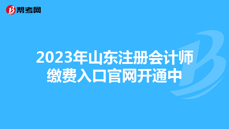 2023年山東注冊(cè)會(huì)計(jì)師繳費(fèi)入口官網(wǎng)開通中