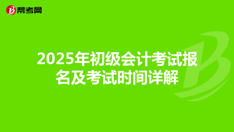 2025年初级会计考试报名及考试时间详解