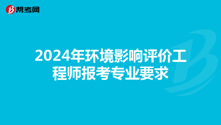 2024年环境影响评价工程师报考专业要求