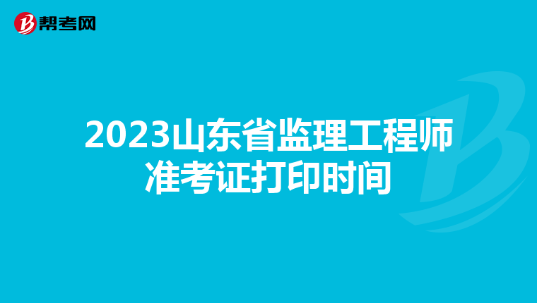 2023山东省监理工程师准考证打印时间