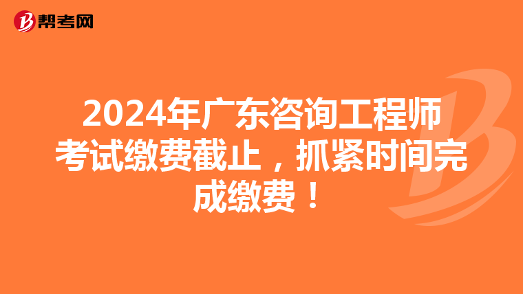 2024年广东咨询工程师考试缴费截止，抓紧时间完成缴费！