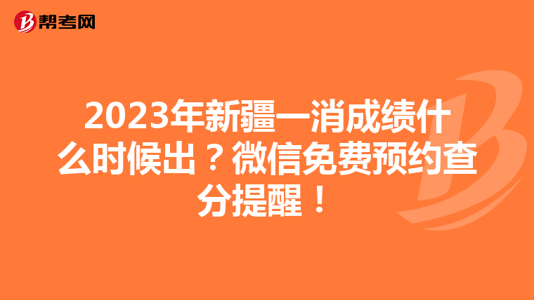 2023年新疆一消成绩什么时候出?微信免费预约查分提醒!