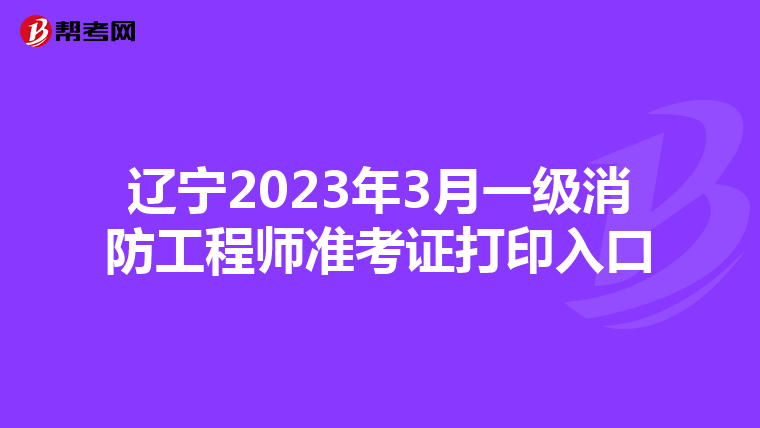 辽宁2023年3月一级消防工程师准考证打印入口
