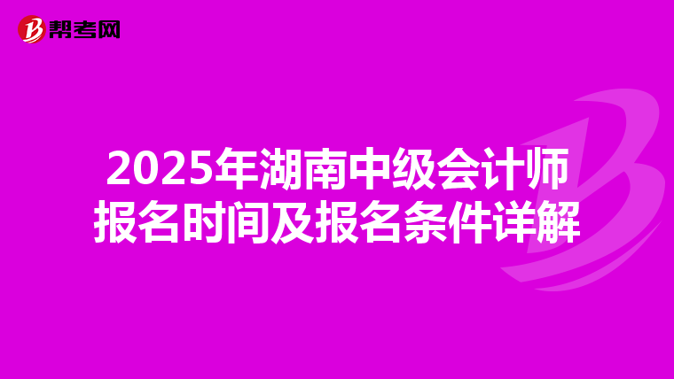 2025年湖南中级会计师报名时间及报名条件详解
