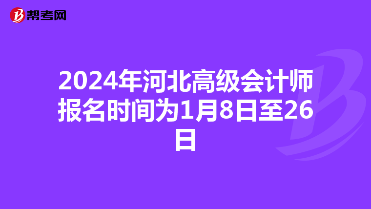 2024年河北高級(jí)會(huì)計(jì)師報(bào)名時(shí)間為1月8日至26日