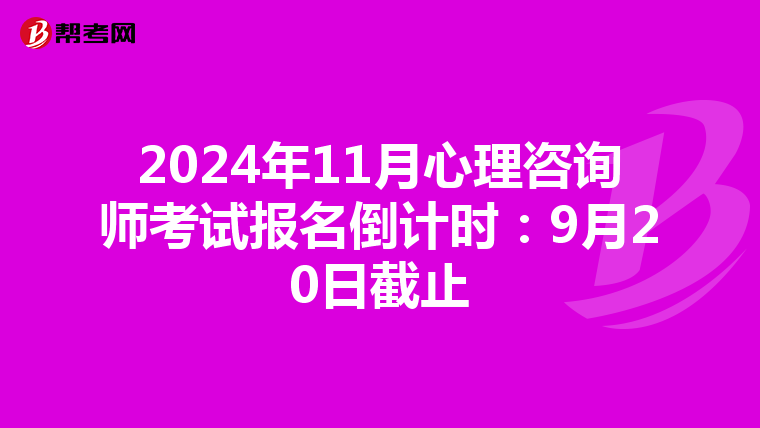 2024年11月心理咨询师考试报名倒计时：9月20日截止