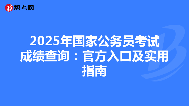 2025年国家公务员考试成绩查询：官方入口及实用指南