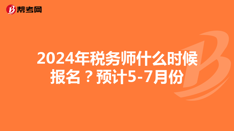2024年稅務(wù)師什么時(shí)候報(bào)名？預(yù)計(jì)5-7月份