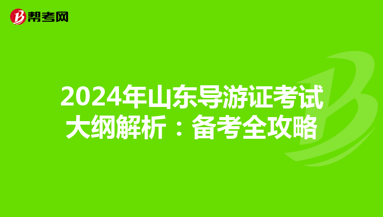 2024年山东导游证考试大纲解析：备考全攻略