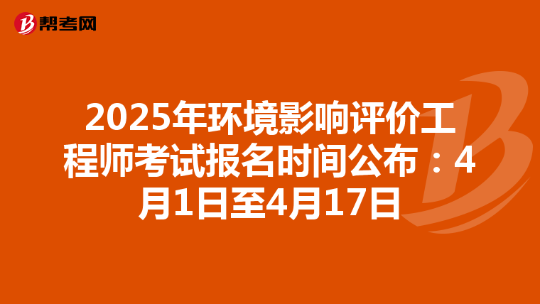 2025年环境影响评价工程师考试报名时间公布：4月1日至4月17日