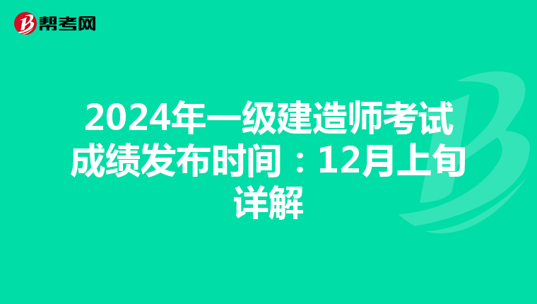 2024年一级建造师考试成绩发布时间：12月上旬详解