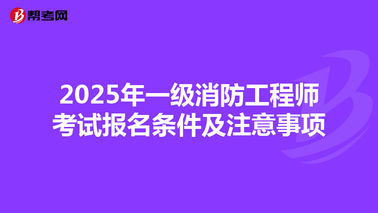 2025年一级消防工程师考试报名条件及注意事项