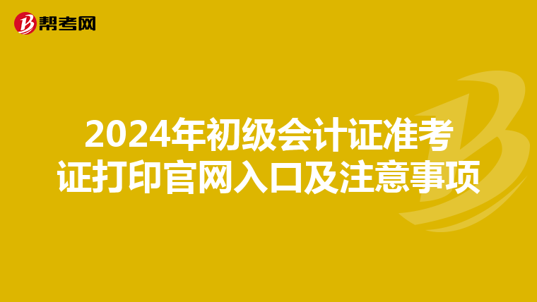 2024年初级会计证准考证打印官网入口及注意事项