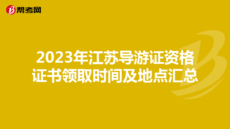 2023年江苏导游证资格证书领取时间及地点汇总