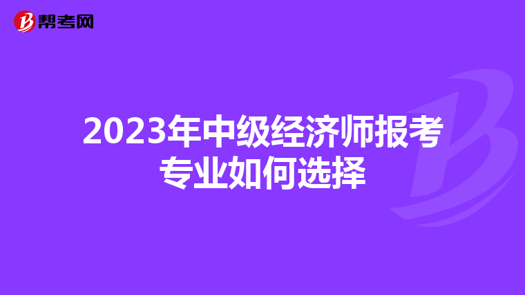 2023年中级经济师报考专业如何选择