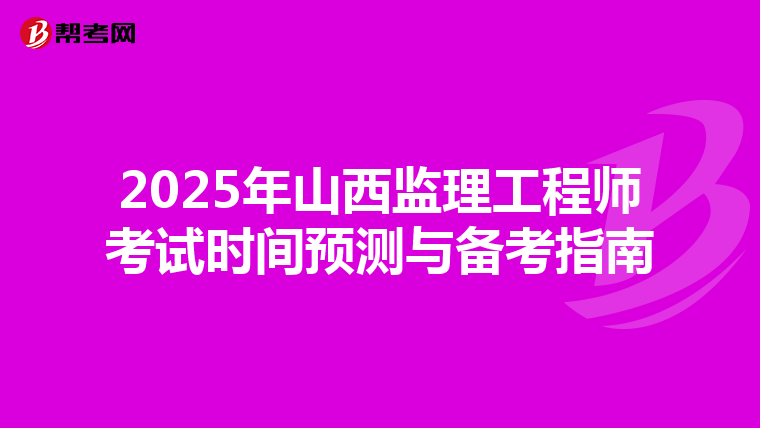 2025年山西监理工程师考试时间预测与备考指南