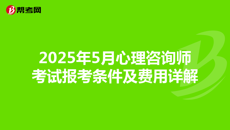 2025年5月心理咨询师考试报考条件及费用详解