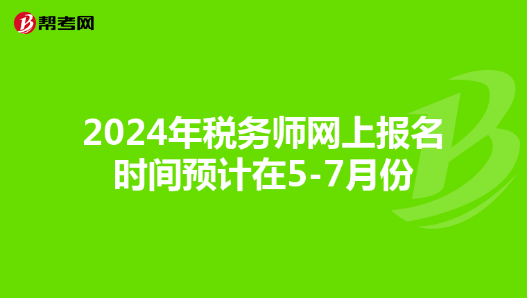 2024年税务师网上报名时间预计在5-7月份