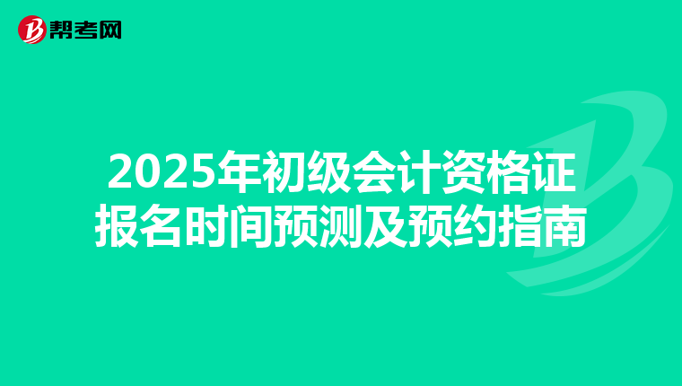 2025年初级会计资格证报名时间预测及预约指南